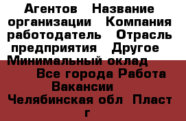 Агентов › Название организации ­ Компания-работодатель › Отрасль предприятия ­ Другое › Минимальный оклад ­ 50 000 - Все города Работа » Вакансии   . Челябинская обл.,Пласт г.